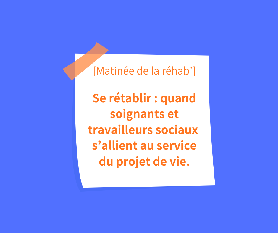 Matinée de la réhab' "Se rétablir : quand soignants et travailleurs sociaux s'allient au service du projet de vie"